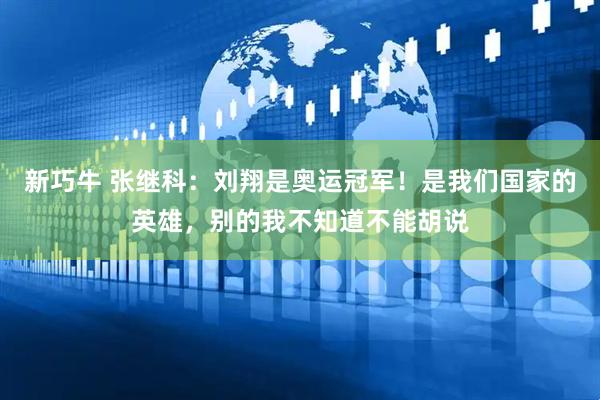 新巧牛 张继科：刘翔是奥运冠军！是我们国家的英雄，别的我不知道不能胡说