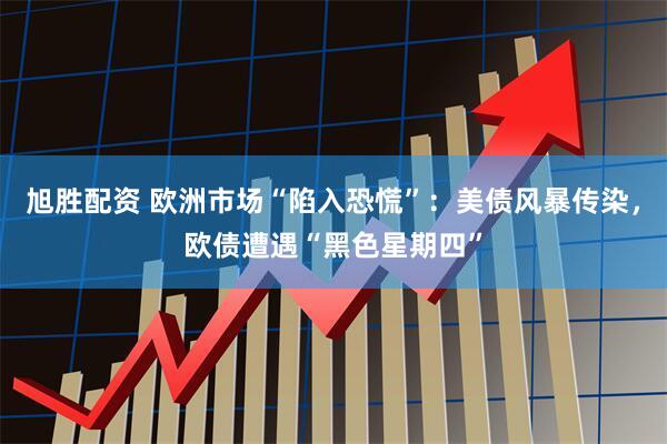 旭胜配资 欧洲市场“陷入恐慌”：美债风暴传染，欧债遭遇“黑色星期四”