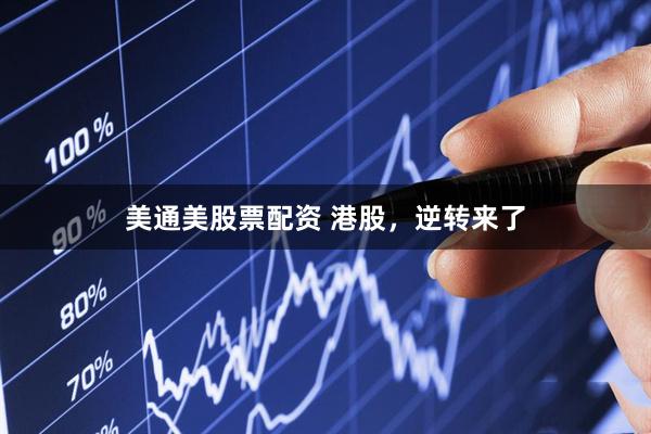 美通美股票配资 港股，逆转来了