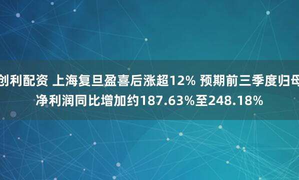 创利配资 上海复旦盈喜后涨超12% 预期前三季度归母净利润同比增加约187.63%至248.18%
