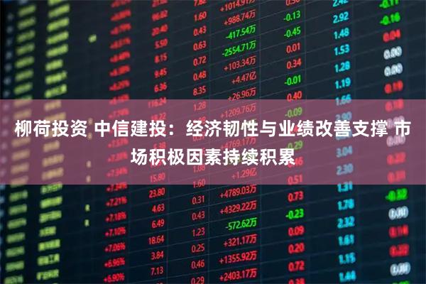 柳荷投资 中信建投：经济韧性与业绩改善支撑 市场积极因素持续积累