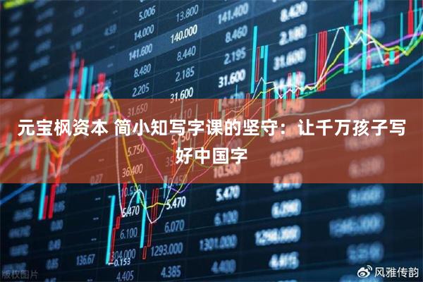 元宝枫资本 简小知写字课的坚守：让千万孩子写好中国字