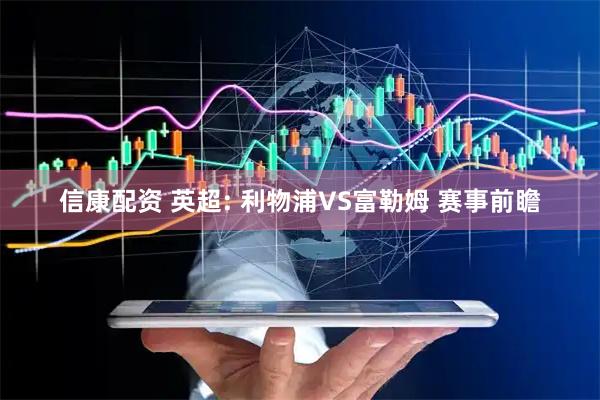 信康配资 英超: 利物浦VS富勒姆 赛事前瞻