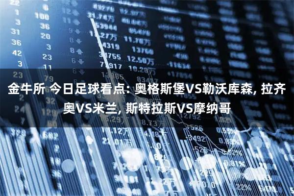 金牛所 今日足球看点: 奥格斯堡VS勒沃库森, 拉齐奥VS米兰, 斯特拉斯VS摩纳哥
