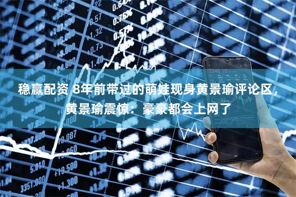 稳赢配资 8年前带过的萌娃现身黄景瑜评论区，黄景瑜震惊：豪豪都会上网了