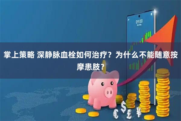 掌上策略 深静脉血栓如何治疗？为什么不能随意按摩患肢？